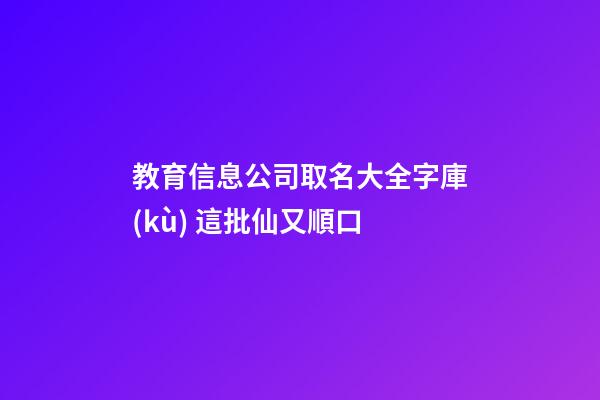 教育信息公司取名大全字庫(kù) 這批仙又順口-第1張-公司起名-玄機(jī)派
